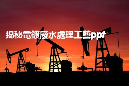 揭秘電鍍廢水處理工藝ppt：如何實(shí)現(xiàn)污水零排放？